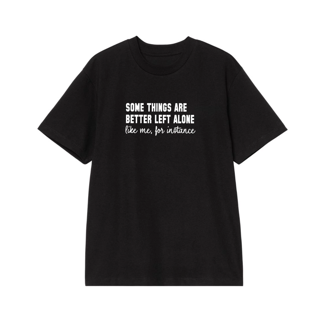 Some Things Are Better Left Alone Like Me For Instance Funny Quote T-Shirt