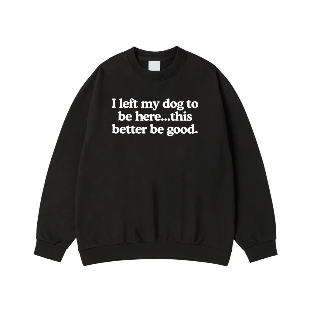 I Left My Dog To Be Here...This Better Be Good Funny Quote T-Shirt