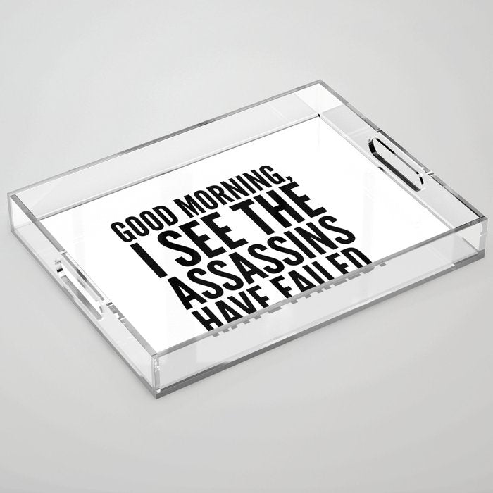 Good Morning, I See The Assassins Have Failed. Acrylic Tray