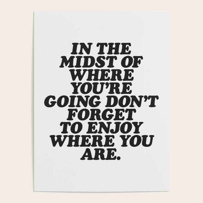 In The Midst Of Where You'Re Going Don'T Forget To Enjoy Where You Are Motivational Typography Poster