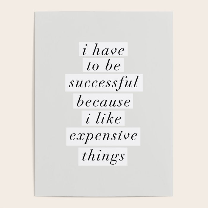 I Have To Be Successful Because I Like Expensive Things Monochrome Typography Home Wall Decor Poster