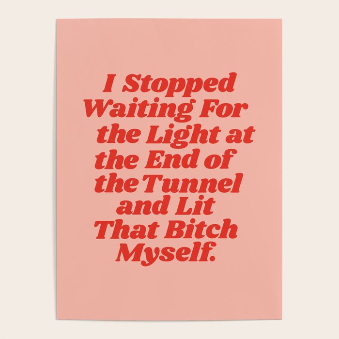 I Stopped Waiting For The Light At The End Of The Tunnel And Lit That Bitch Myself Poster