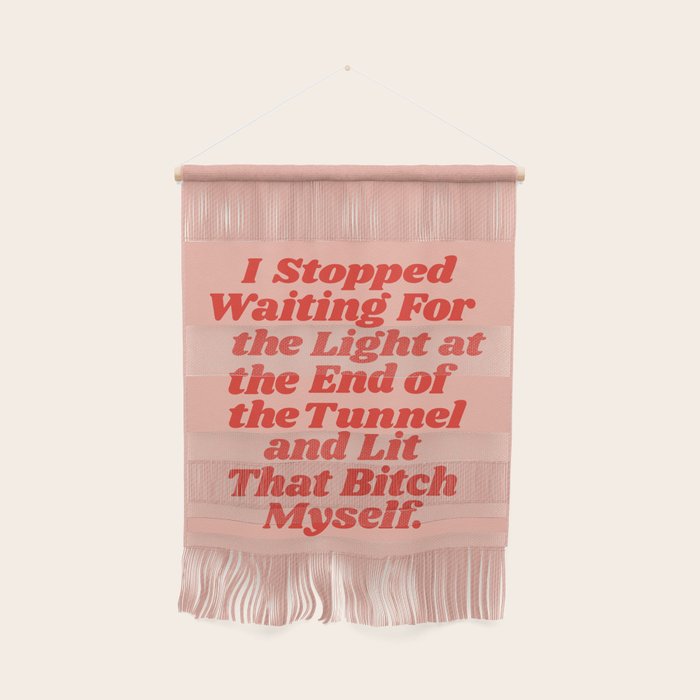 I Stopped Waiting For The Light At The End Of The Tunnel And Lit That Bitch Myself Wall Hanging