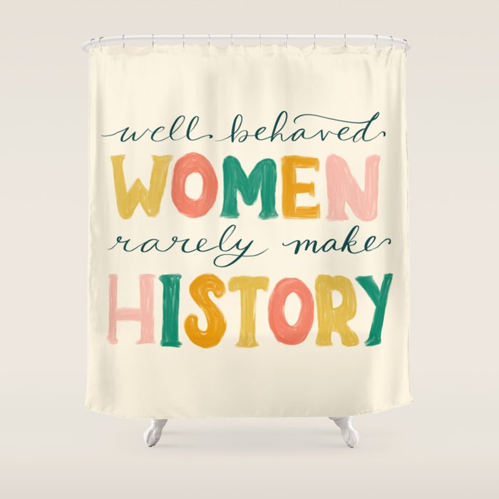 Well Behaved Women Rarely Make History Shower Curtain