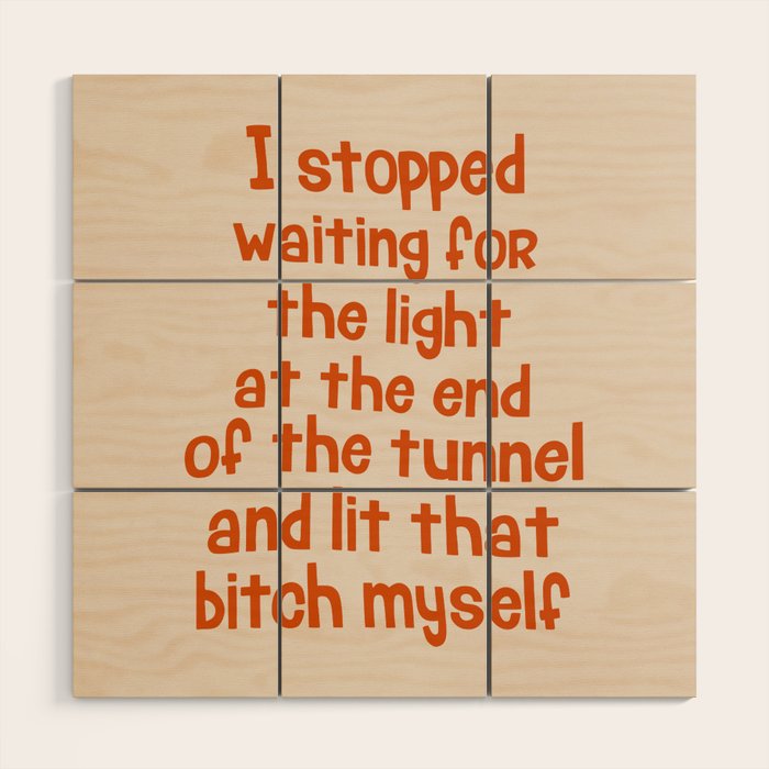 I Stopped Waiting For The Light At The End Of The Tunnel And Lit That Bitch Myself Wood Wall Art
