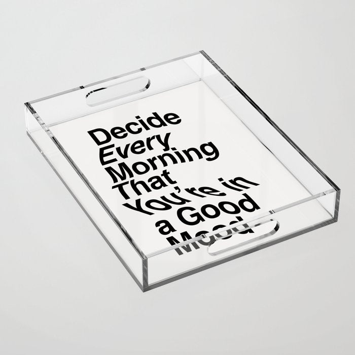 Decide Every Morning That You'Re In A Good Mood By The Motivated Type In Black And White Acrylic Tray