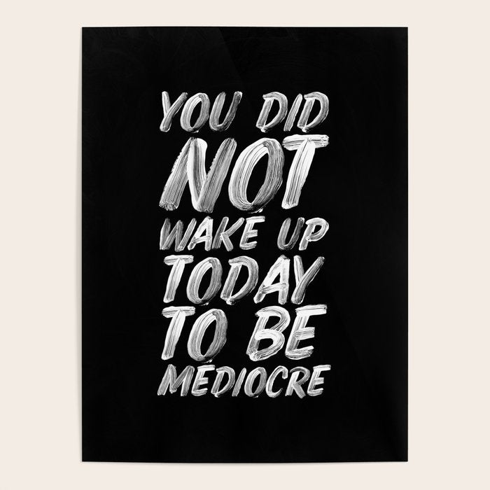 You Did Not Wake Up Today To Be Mediocre Black And White Monochrome Typography Poster Design Poster