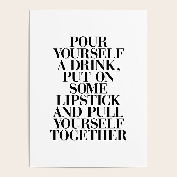 Pour Yourself A Drink, Put On Some Lipstick And Pull Yourself Together Black-White Home Wall Decor Poster