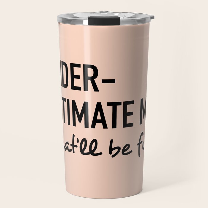 Underestimate Me. That'Ll Be Fun. Travel Mug