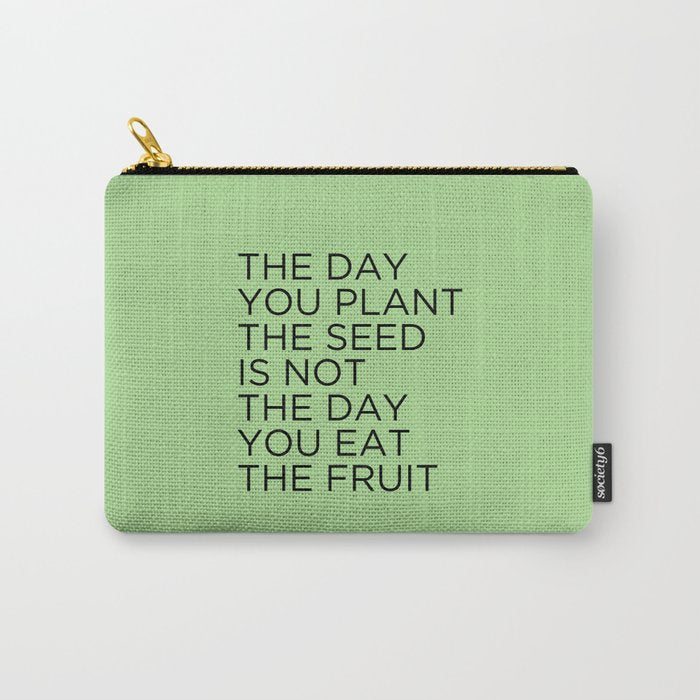 The Day You Plant The Seed Is Not The Day You Eat The Fruit Carry All Pouch