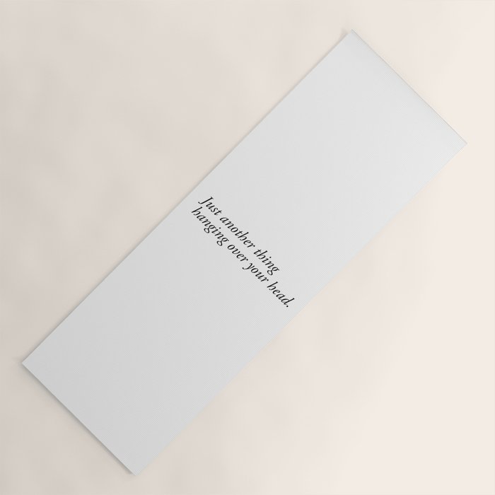 Just Another Thing Hanging Over Your Head Yoga Mat