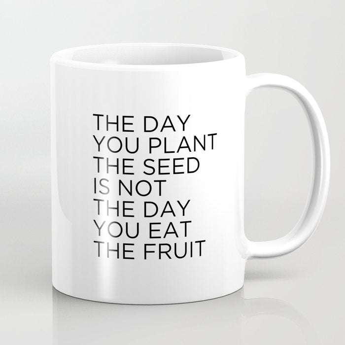 The Day You Plant The Seed Is Not The Day You Eat The Fruit Coffee Mug