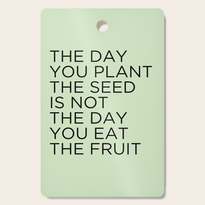The Day You Plant The Seed Is Not The Day You Eat The Fruit Cutting Board