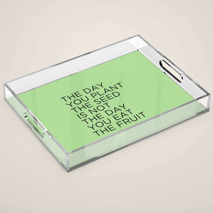 The Day You Plant The Seed Is Not The Day You Eat The Fruit Acrylic Tray