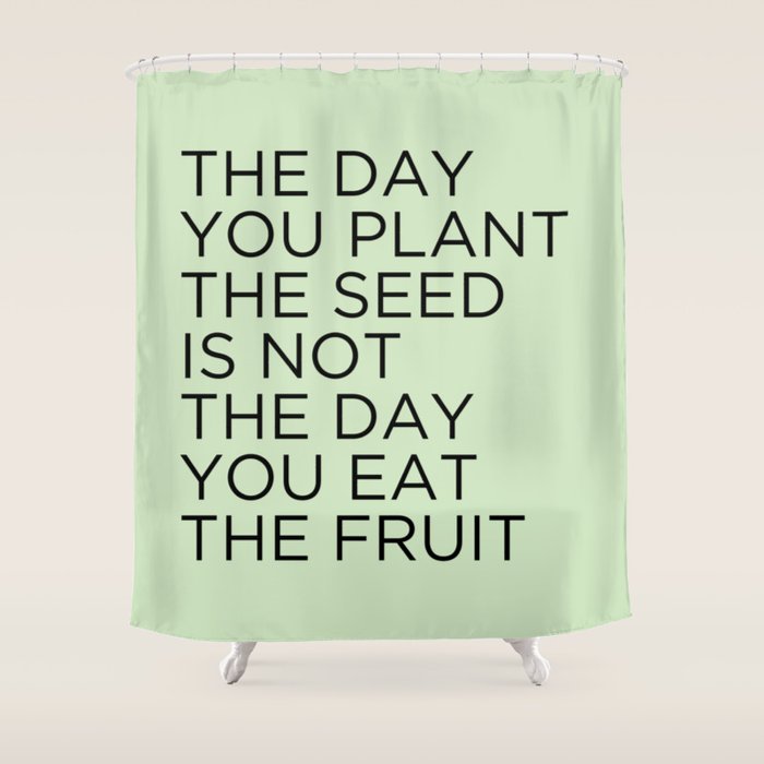 The Day You Plant The Seed Is Not The Day You Eat The Fruit Shower Curtain