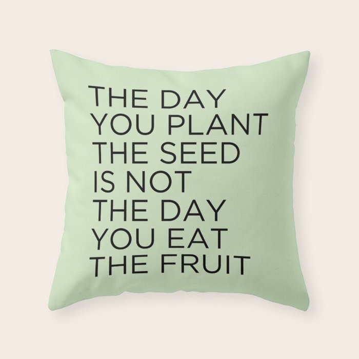 The Day You Plant The Seed Is Not The Day You Eat The Fruit Throw Pillow