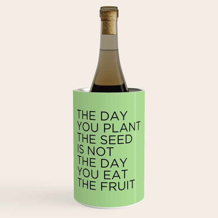 The Day You Plant The Seed Is Not The Day You Eat The Fruit Wine Chiller