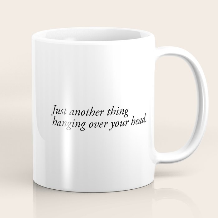 Just Another Thing Hanging Over Your Head Coffee Mug