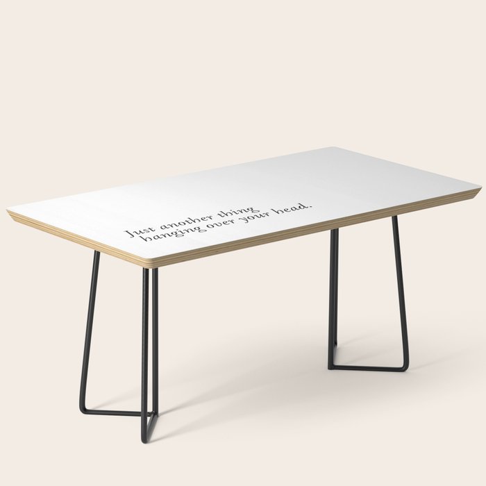 Just Another Thing Hanging Over Your Head Coffee Table