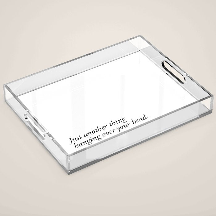 Just Another Thing Hanging Over Your Head Acrylic Tray