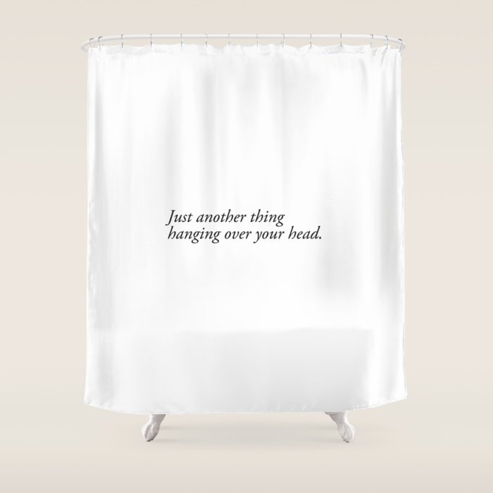 Just Another Thing Hanging Over Your Head Shower Curtain