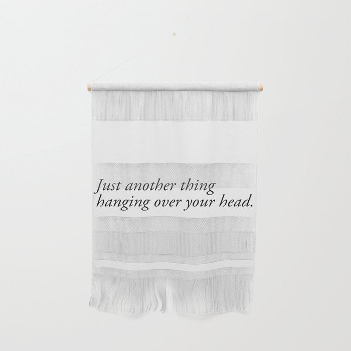 Just Another Thing Hanging Over Your Head Wall Hanging