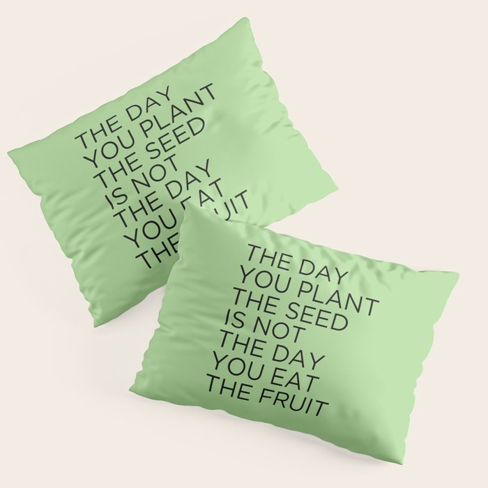The Day You Plant The Seed Is Not The Day You Eat The Fruit Pillow Sham