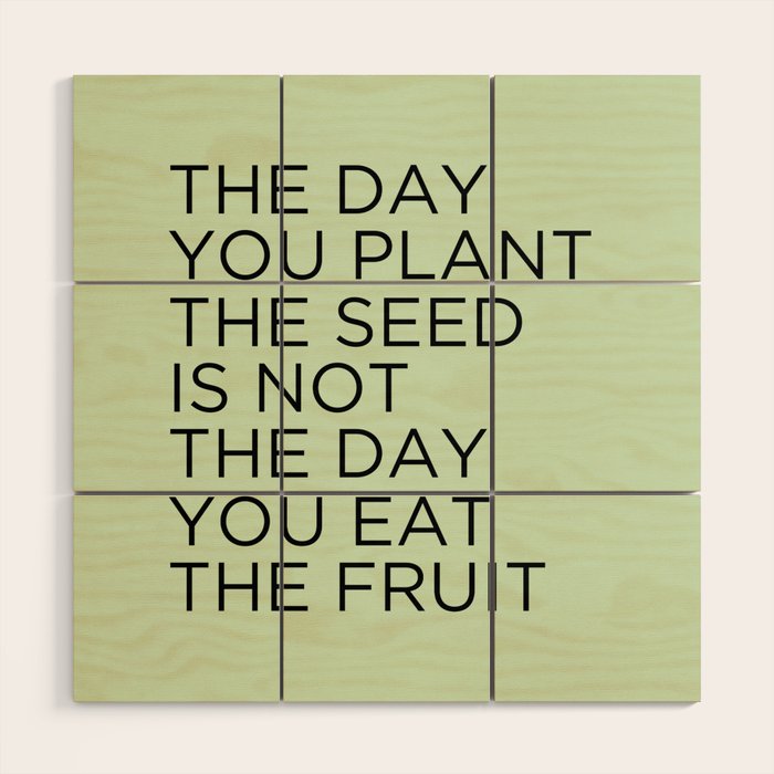 The Day You Plant The Seed Is Not The Day You Eat The Fruit Wood Wall Art